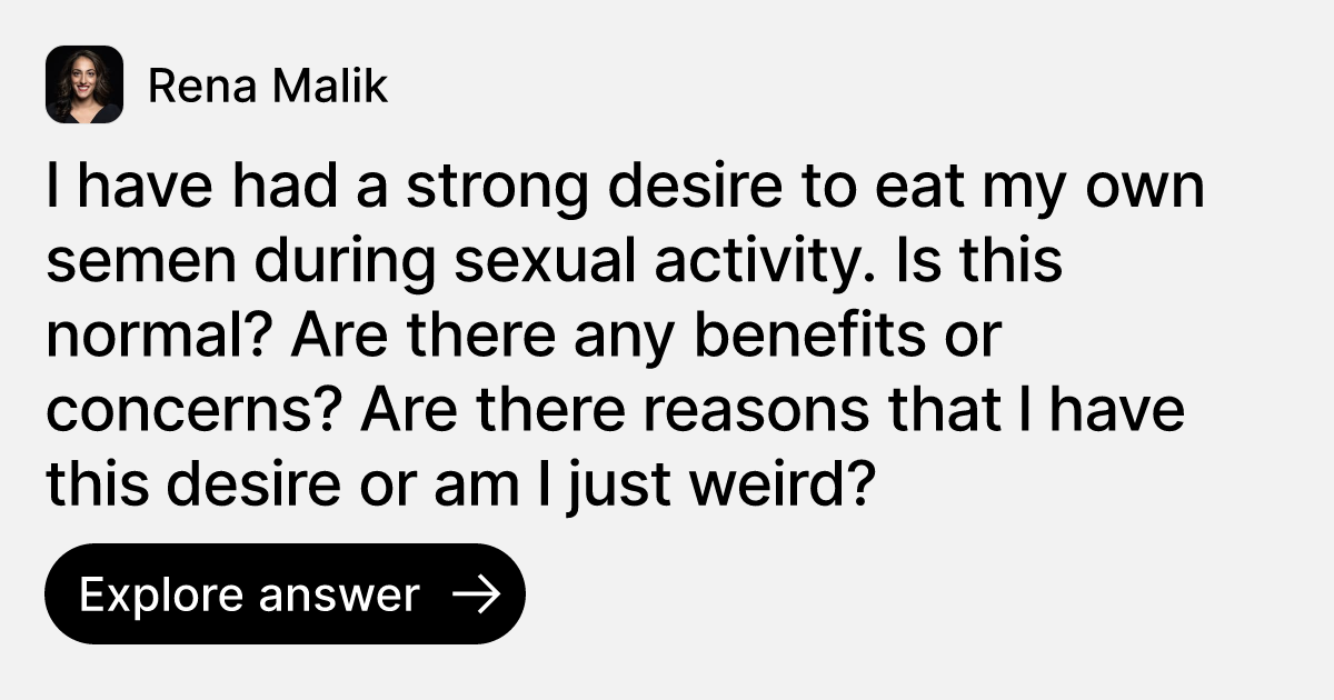 I have had a strong desire to eat my own semen during sexual activity. Is this normal? Are there